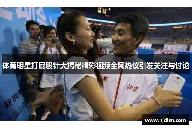 体育明星打屁股针大揭秘精彩视频全网热议引发关注与讨论