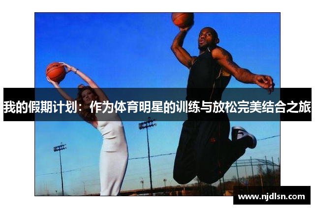我的假期计划：作为体育明星的训练与放松完美结合之旅