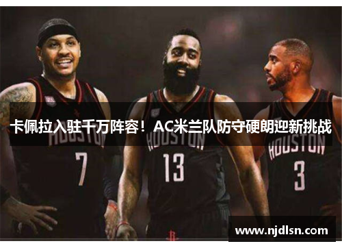 卡佩拉入驻千万阵容！AC米兰队防守硬朗迎新挑战
