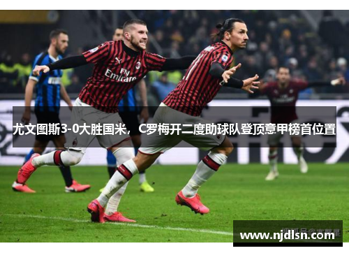 尤文图斯3-0大胜国米，C罗梅开二度助球队登顶意甲榜首位置