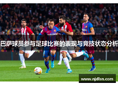 巴萨球员参与足球比赛的表现与竞技状态分析