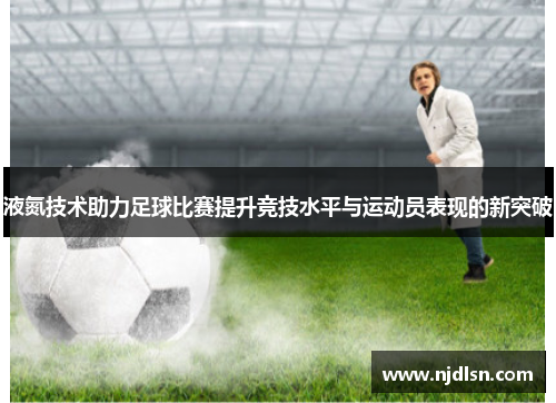 液氮技术助力足球比赛提升竞技水平与运动员表现的新突破