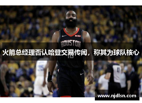 火箭总经理否认哈登交易传闻，称其为球队核心