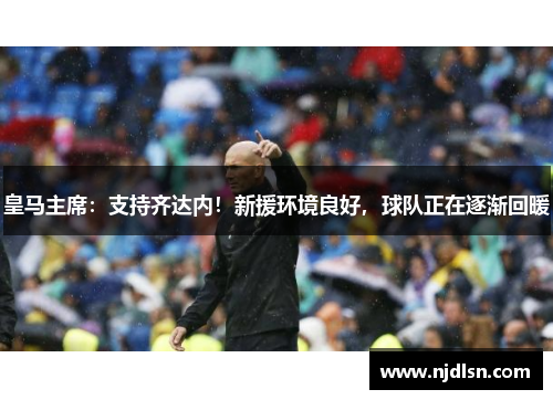 皇马主席：支持齐达内！新援环境良好，球队正在逐渐回暖