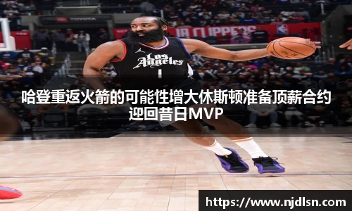 米兰哈登重返火箭的可能性增大休斯顿准备顶薪合约迎回昔日MVP